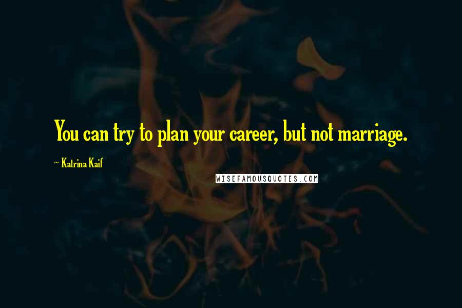 Katrina Kaif Quotes: You can try to plan your career, but not marriage.