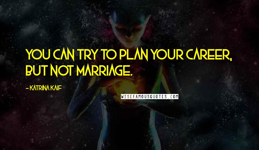 Katrina Kaif Quotes: You can try to plan your career, but not marriage.