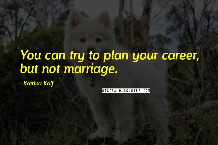 Katrina Kaif Quotes: You can try to plan your career, but not marriage.