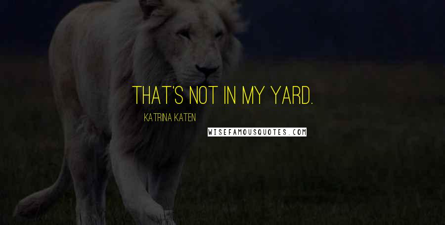 Katrina Katen Quotes: That's not in my yard.