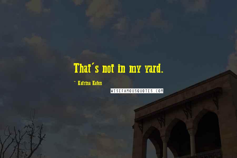 Katrina Katen Quotes: That's not in my yard.