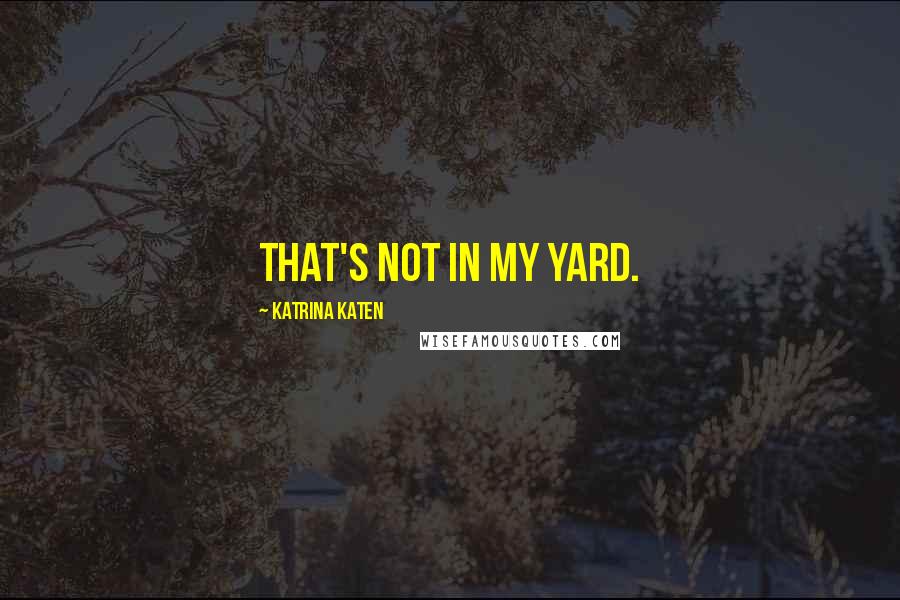 Katrina Katen Quotes: That's not in my yard.