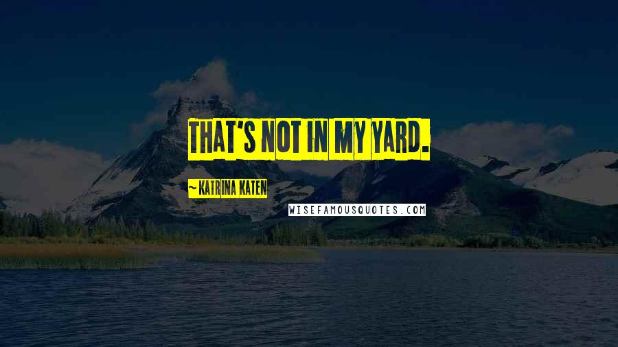 Katrina Katen Quotes: That's not in my yard.