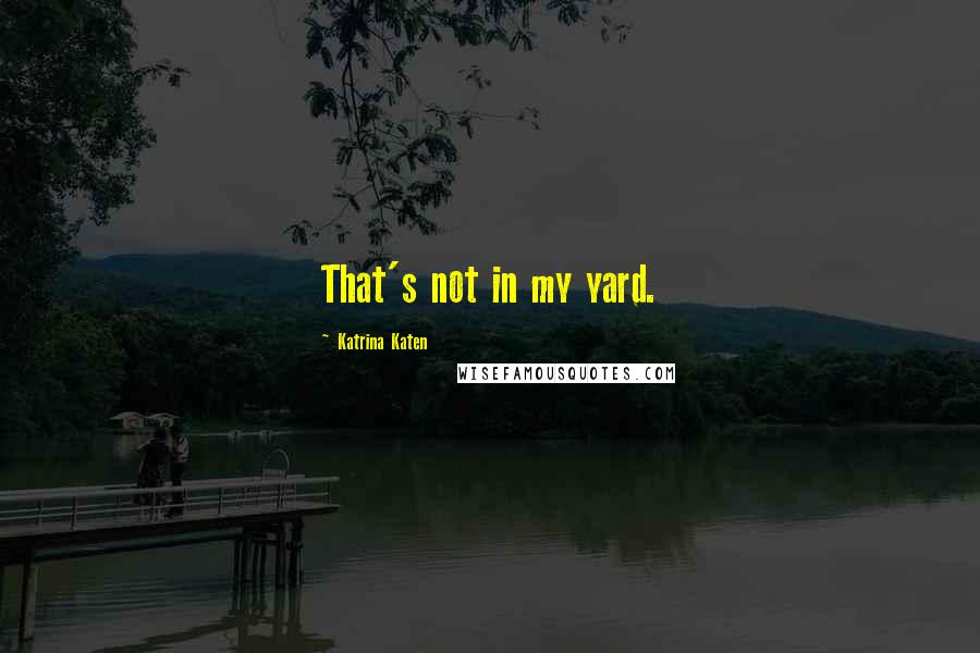 Katrina Katen Quotes: That's not in my yard.