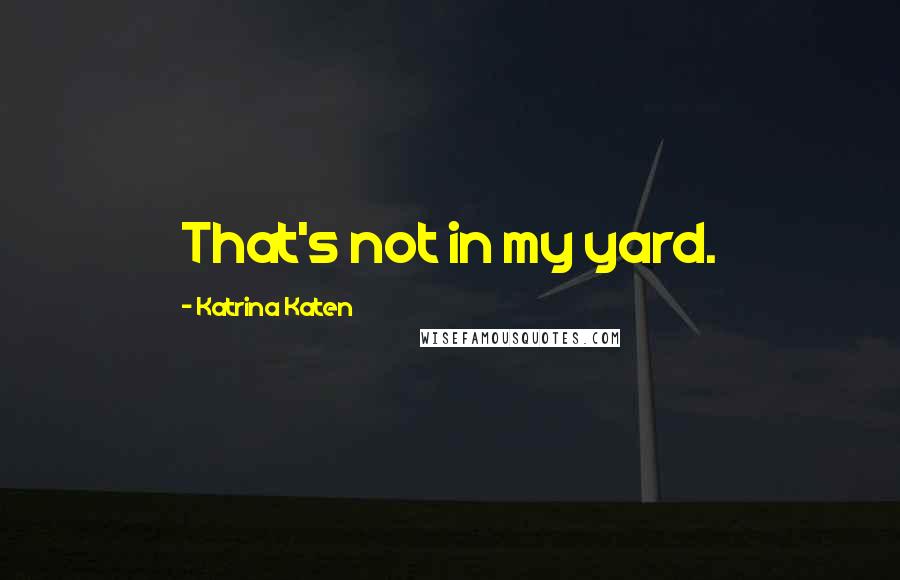 Katrina Katen Quotes: That's not in my yard.