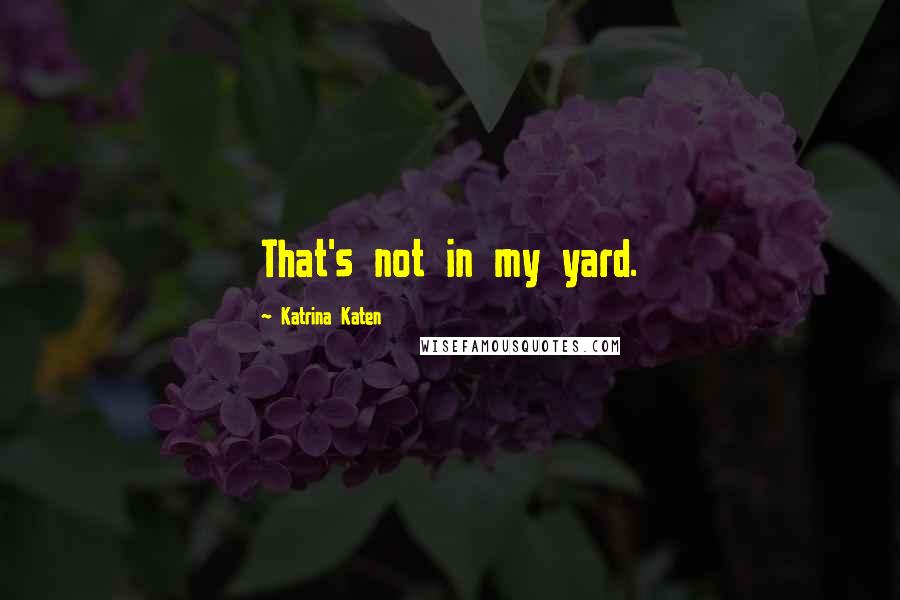 Katrina Katen Quotes: That's not in my yard.