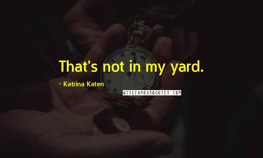 Katrina Katen Quotes: That's not in my yard.