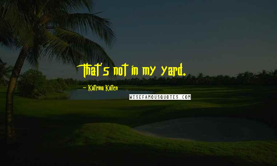 Katrina Katen Quotes: That's not in my yard.