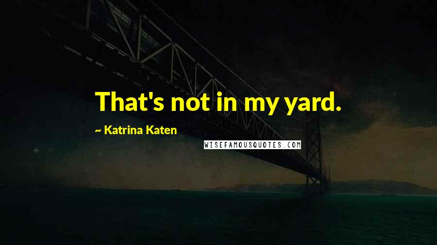 Katrina Katen Quotes: That's not in my yard.