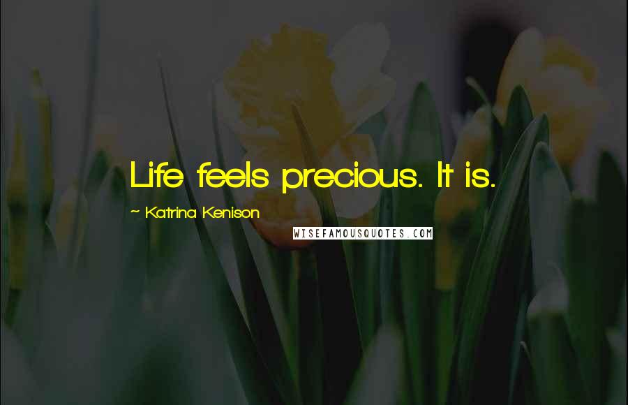 Katrina Kenison Quotes: Life feels precious. It is.