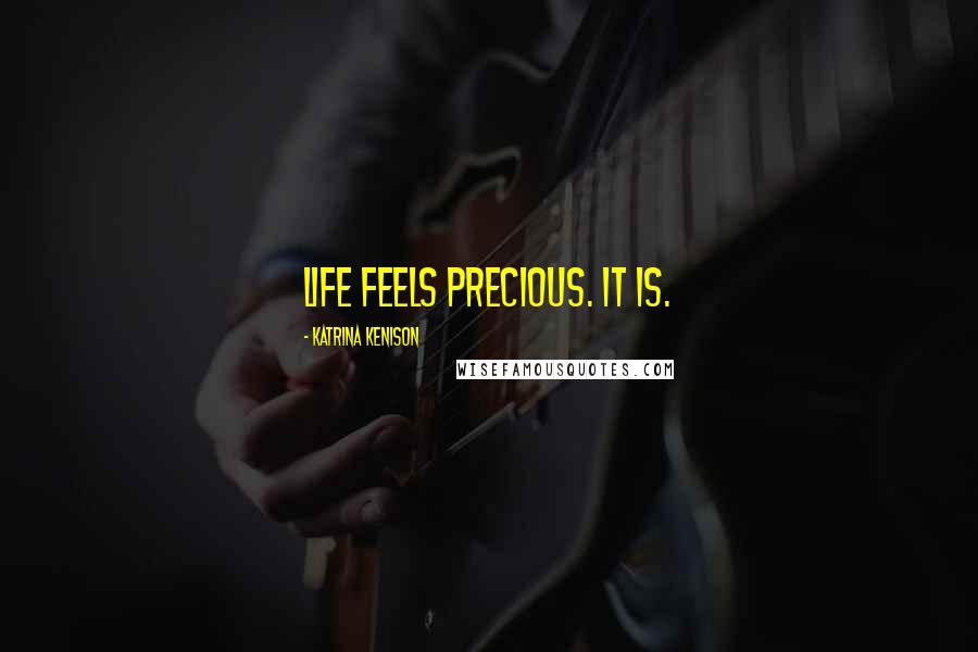 Katrina Kenison Quotes: Life feels precious. It is.