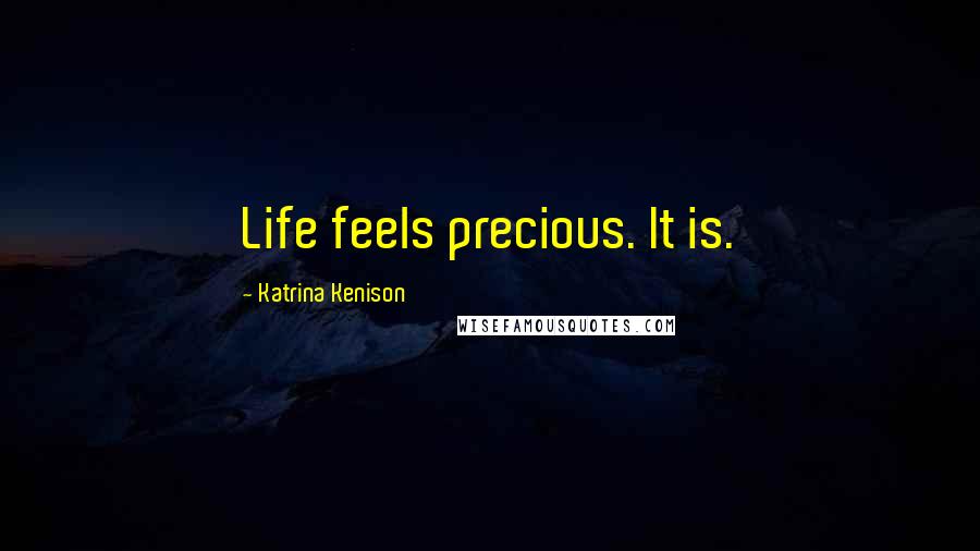 Katrina Kenison Quotes: Life feels precious. It is.