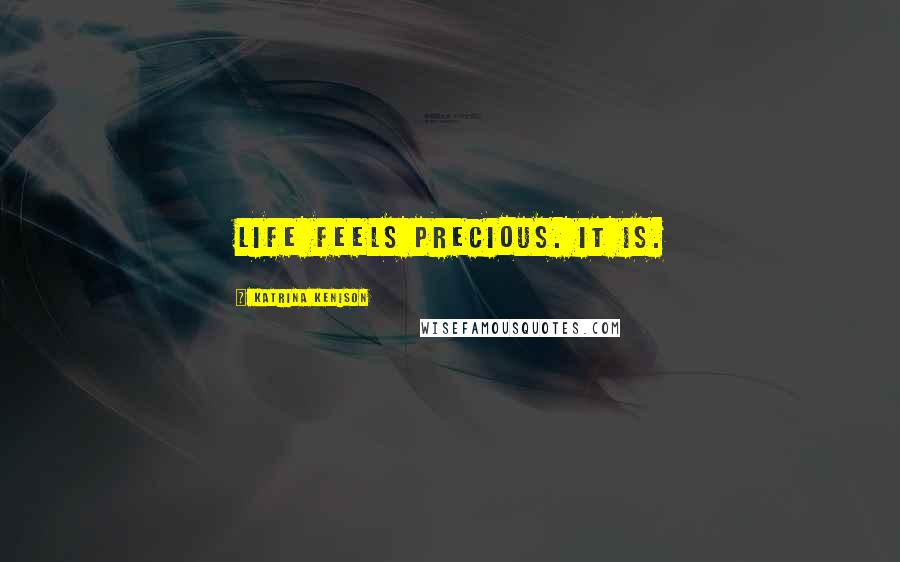 Katrina Kenison Quotes: Life feels precious. It is.