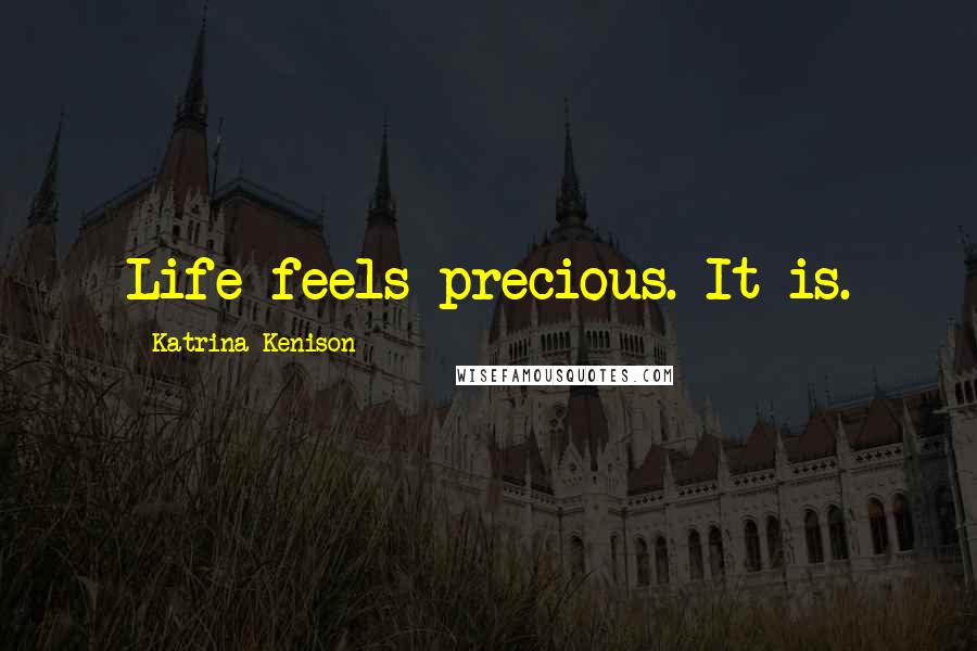 Katrina Kenison Quotes: Life feels precious. It is.