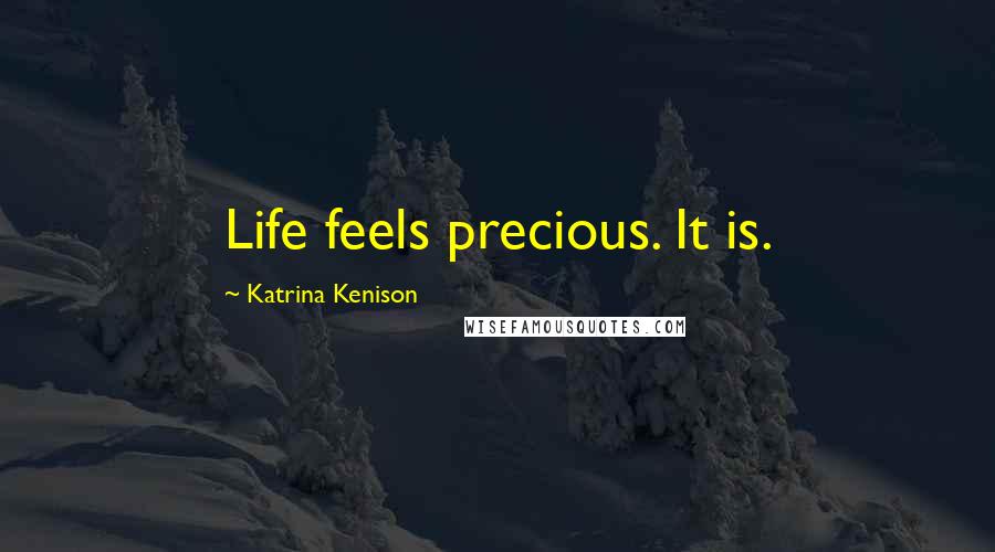 Katrina Kenison Quotes: Life feels precious. It is.