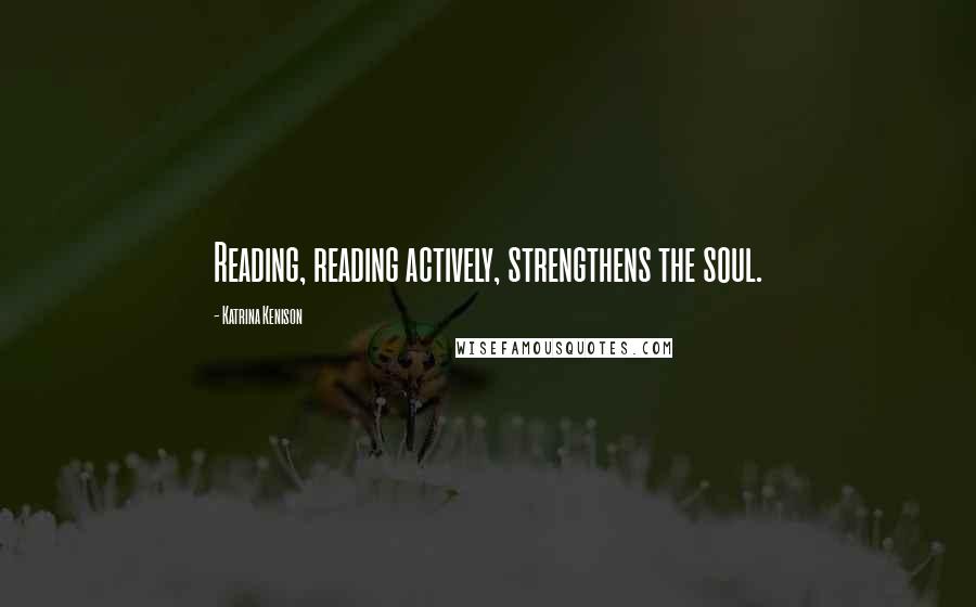 Katrina Kenison Quotes: Reading, reading actively, strengthens the soul.