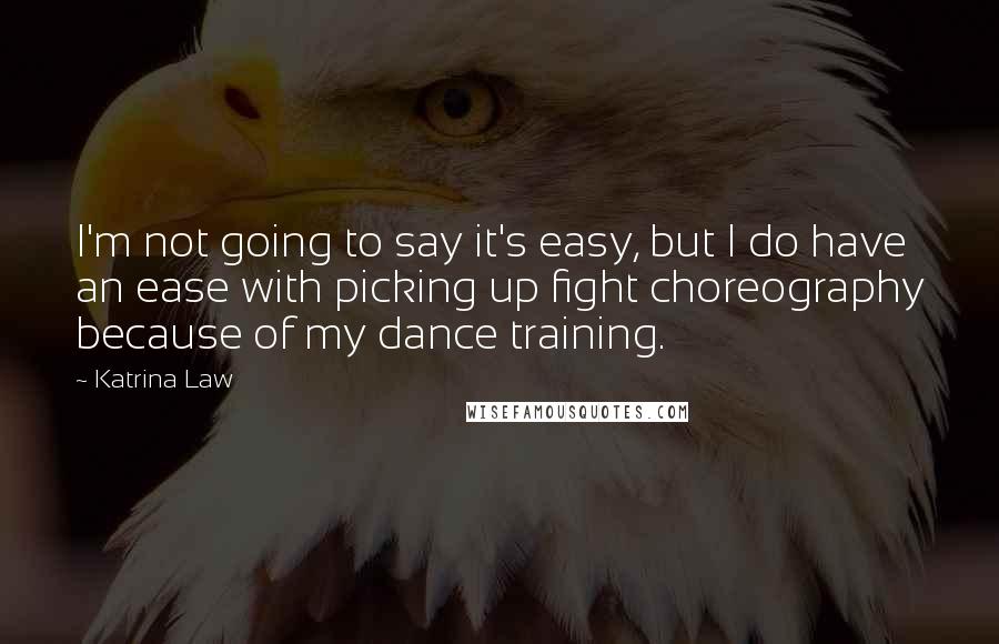 Katrina Law Quotes: I'm not going to say it's easy, but I do have an ease with picking up fight choreography because of my dance training.