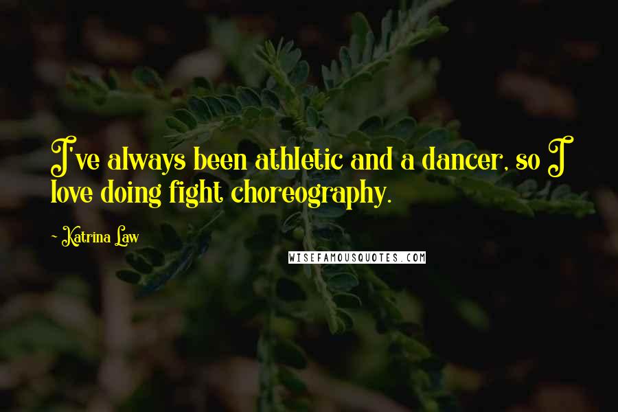 Katrina Law Quotes: I've always been athletic and a dancer, so I love doing fight choreography.