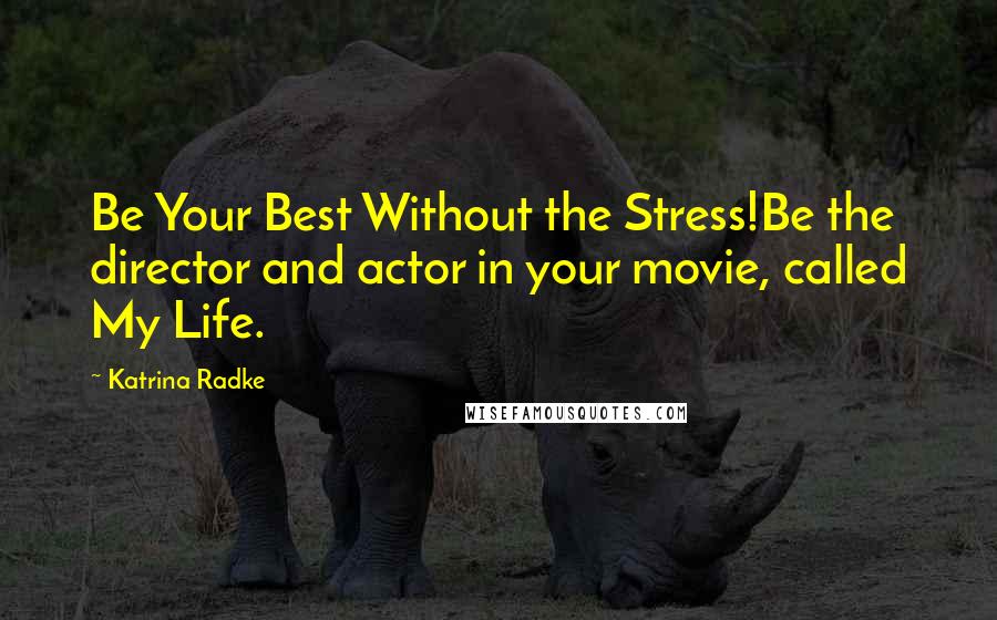 Katrina Radke Quotes: Be Your Best Without the Stress!Be the director and actor in your movie, called My Life.