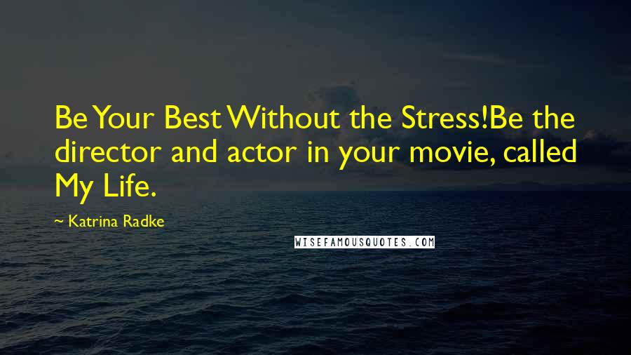 Katrina Radke Quotes: Be Your Best Without the Stress!Be the director and actor in your movie, called My Life.