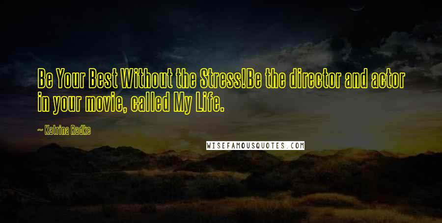 Katrina Radke Quotes: Be Your Best Without the Stress!Be the director and actor in your movie, called My Life.