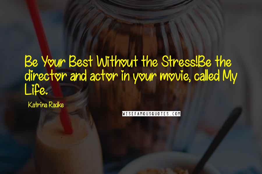 Katrina Radke Quotes: Be Your Best Without the Stress!Be the director and actor in your movie, called My Life.