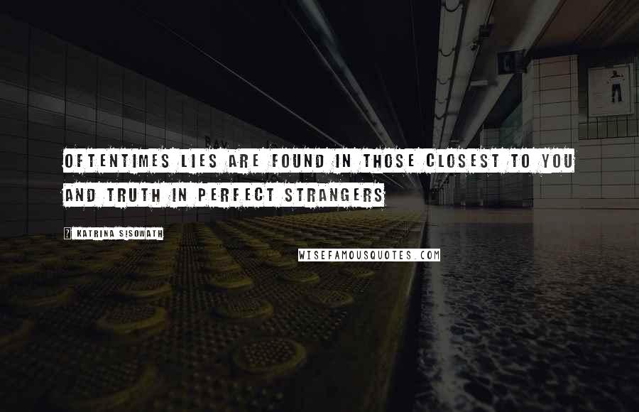 Katrina Sisowath Quotes: Oftentimes lies are found in those closest to you and truth in perfect strangers