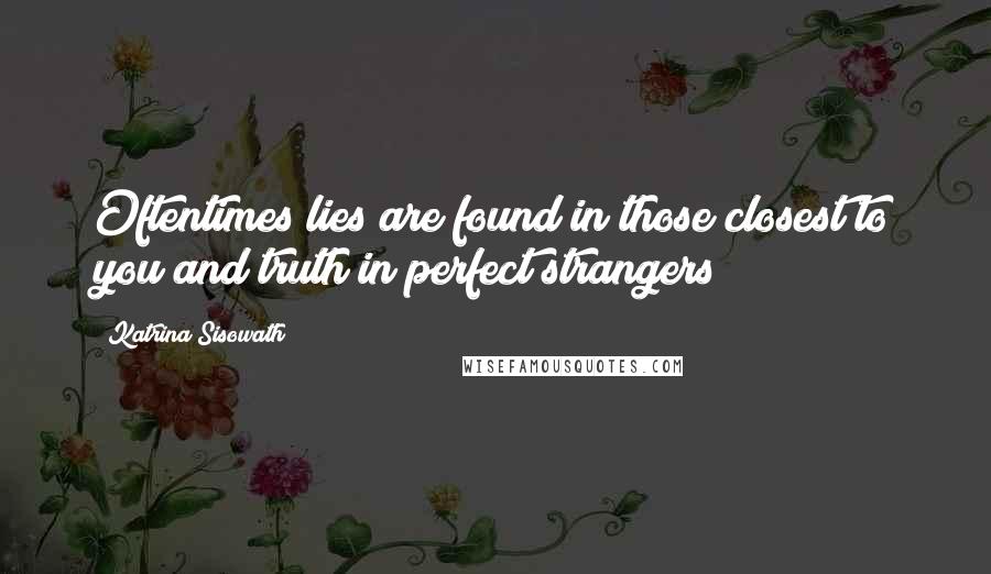 Katrina Sisowath Quotes: Oftentimes lies are found in those closest to you and truth in perfect strangers