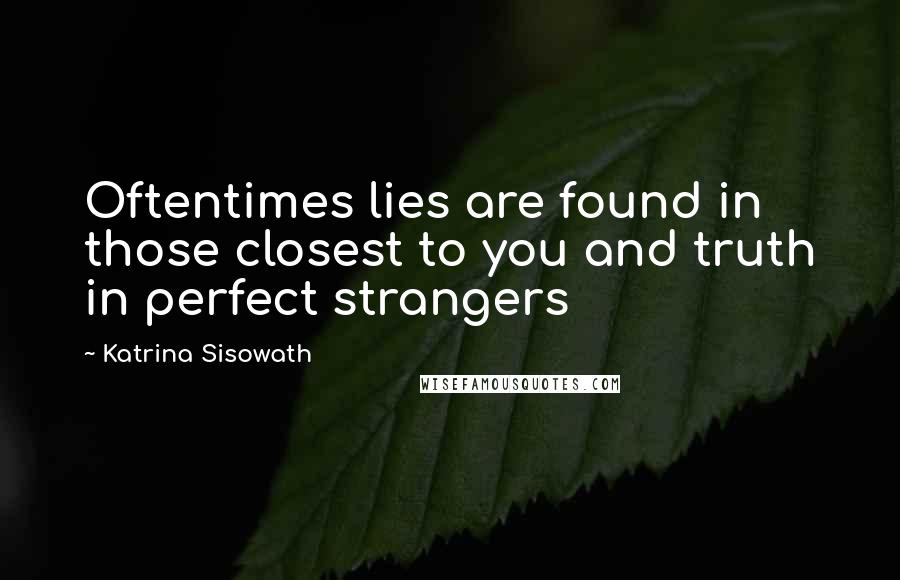 Katrina Sisowath Quotes: Oftentimes lies are found in those closest to you and truth in perfect strangers