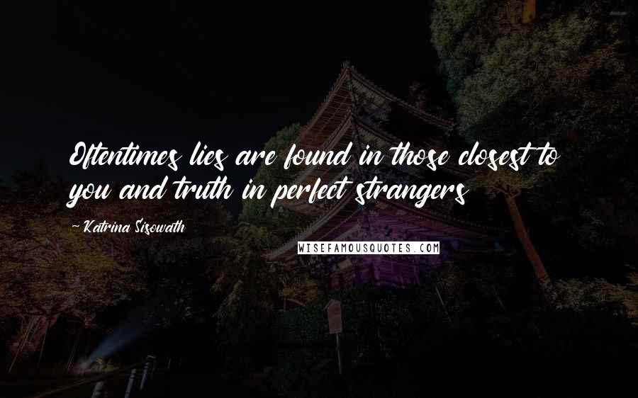 Katrina Sisowath Quotes: Oftentimes lies are found in those closest to you and truth in perfect strangers