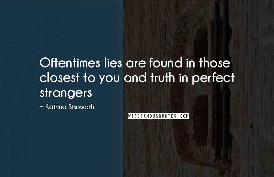 Katrina Sisowath Quotes: Oftentimes lies are found in those closest to you and truth in perfect strangers