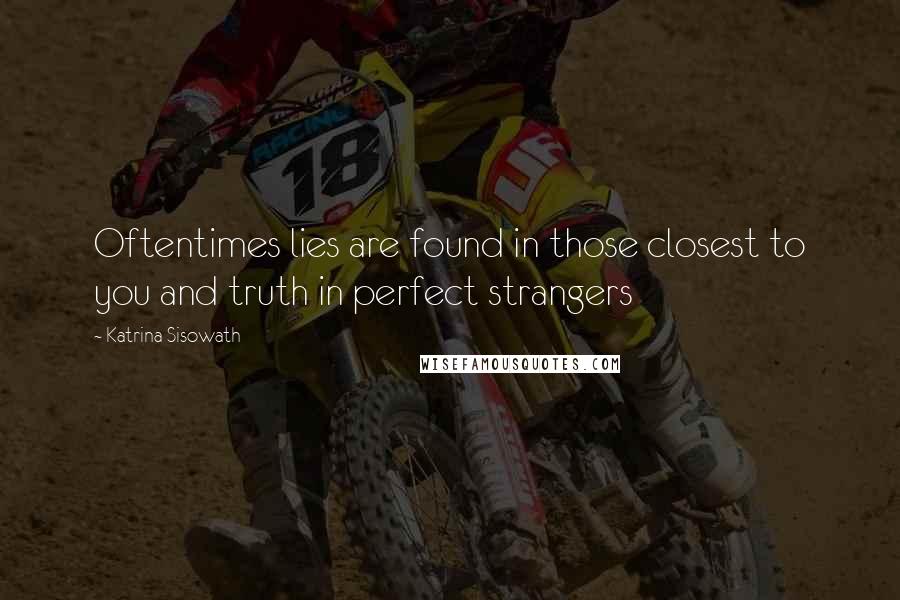 Katrina Sisowath Quotes: Oftentimes lies are found in those closest to you and truth in perfect strangers