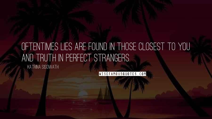 Katrina Sisowath Quotes: Oftentimes lies are found in those closest to you and truth in perfect strangers