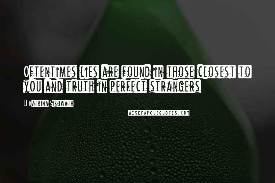 Katrina Sisowath Quotes: Oftentimes lies are found in those closest to you and truth in perfect strangers