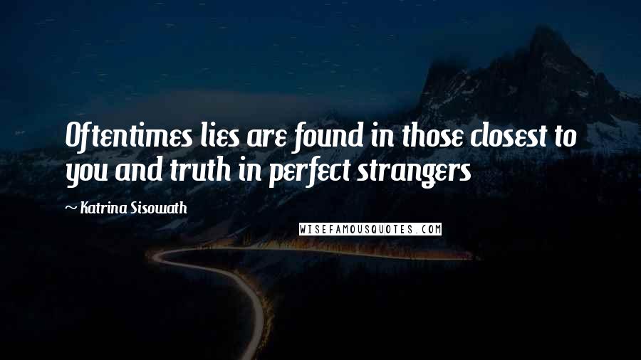 Katrina Sisowath Quotes: Oftentimes lies are found in those closest to you and truth in perfect strangers