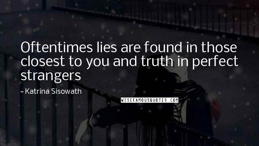Katrina Sisowath Quotes: Oftentimes lies are found in those closest to you and truth in perfect strangers