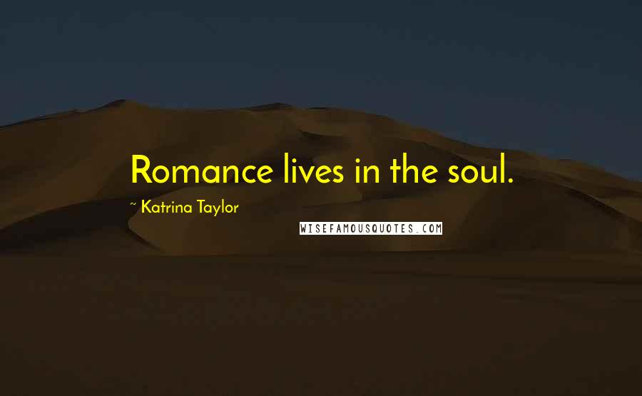 Katrina Taylor Quotes: Romance lives in the soul.