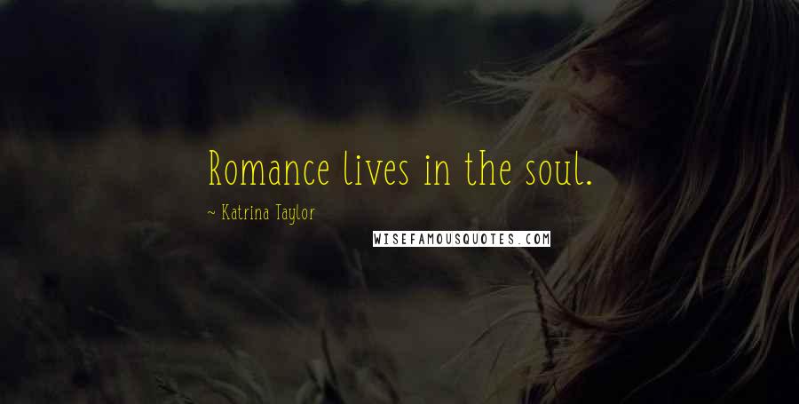 Katrina Taylor Quotes: Romance lives in the soul.