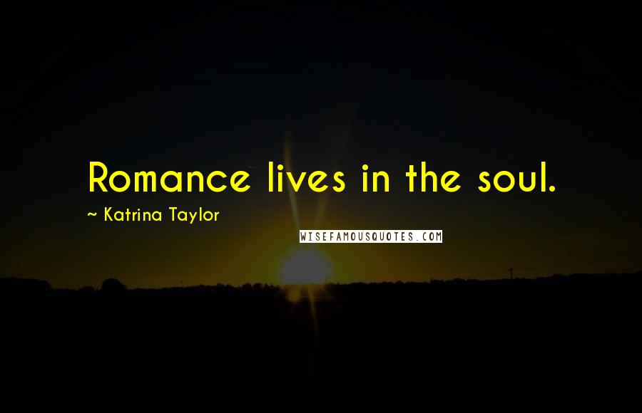 Katrina Taylor Quotes: Romance lives in the soul.