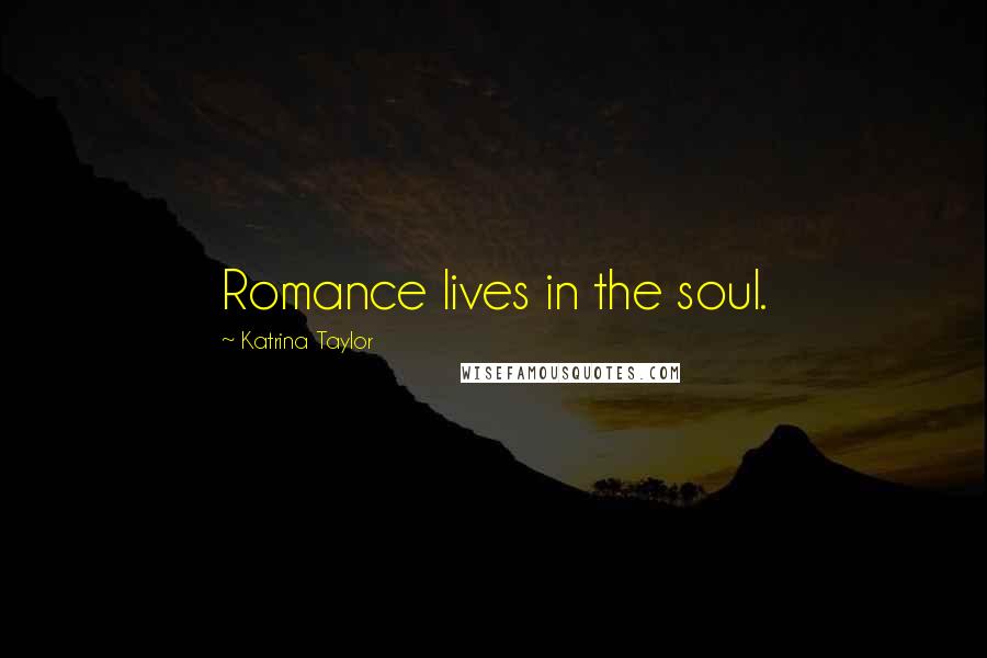 Katrina Taylor Quotes: Romance lives in the soul.