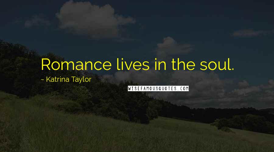 Katrina Taylor Quotes: Romance lives in the soul.