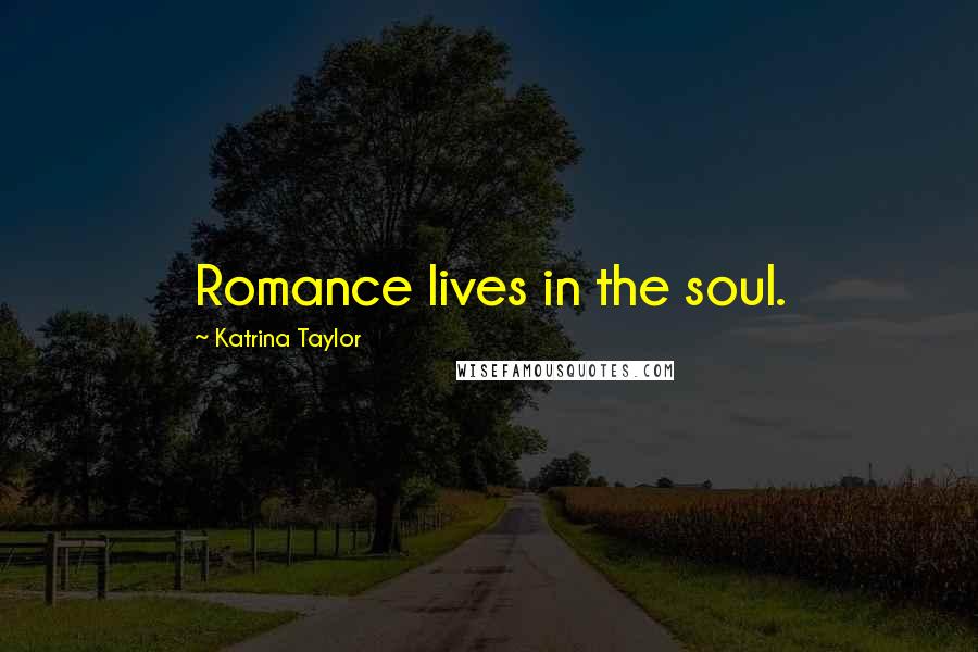 Katrina Taylor Quotes: Romance lives in the soul.