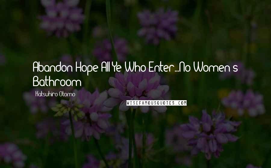 Katsuhiro Otomo Quotes: Abandon Hope All Ye Who Enter...No Women's Bathroom