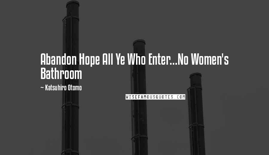 Katsuhiro Otomo Quotes: Abandon Hope All Ye Who Enter...No Women's Bathroom