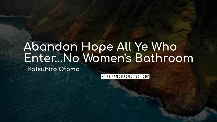 Katsuhiro Otomo Quotes: Abandon Hope All Ye Who Enter...No Women's Bathroom