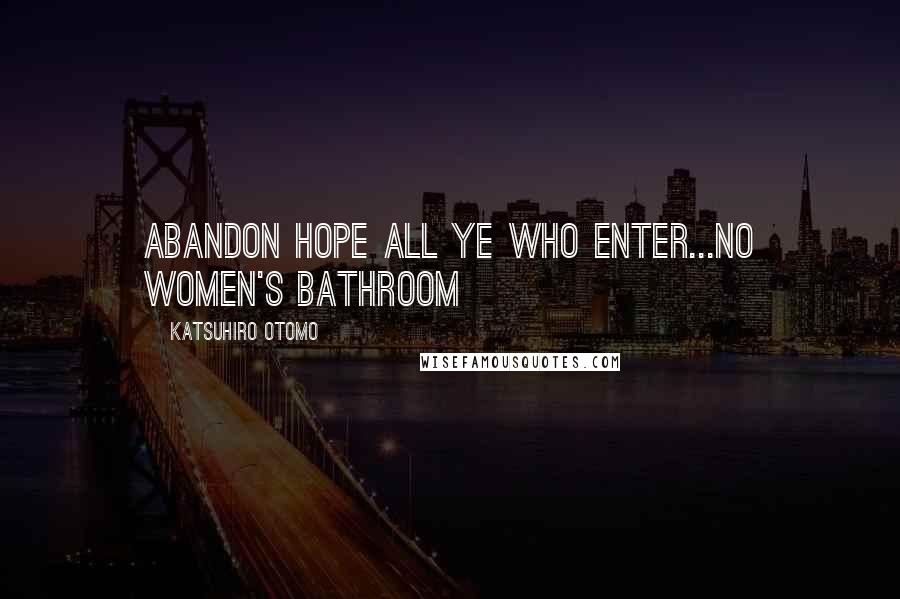 Katsuhiro Otomo Quotes: Abandon Hope All Ye Who Enter...No Women's Bathroom