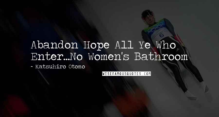 Katsuhiro Otomo Quotes: Abandon Hope All Ye Who Enter...No Women's Bathroom