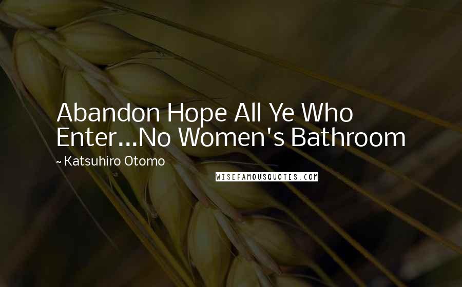 Katsuhiro Otomo Quotes: Abandon Hope All Ye Who Enter...No Women's Bathroom