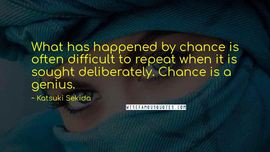 Katsuki Sekida Quotes: What has happened by chance is often difficult to repeat when it is sought deliberately. Chance is a genius.