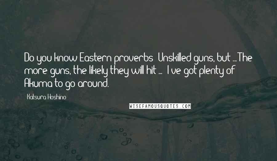 Katsura Hoshino Quotes: Do you know Eastern proverbs?"Unskilled guns, but ... The more guns, the likely they will hit ... "I've got plenty of Akuma to go around.